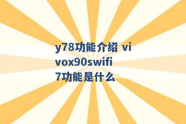 y78功能介绍 vivox90swifi7功能是什么 -第1张图片-电信联通移动号卡网