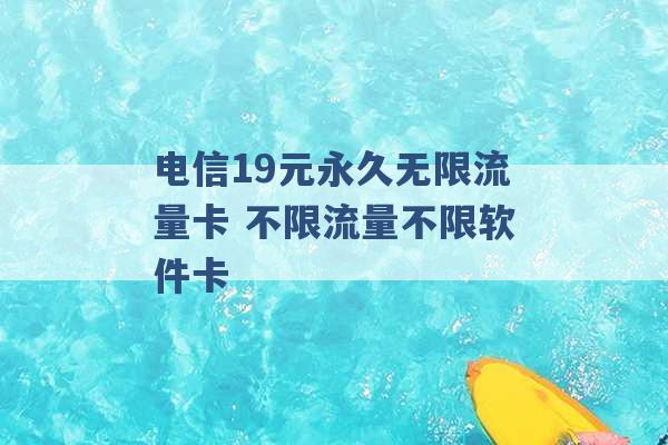 电信19元永久无限流量卡 不限流量不限软件卡 -第1张图片-电信联通移动号卡网