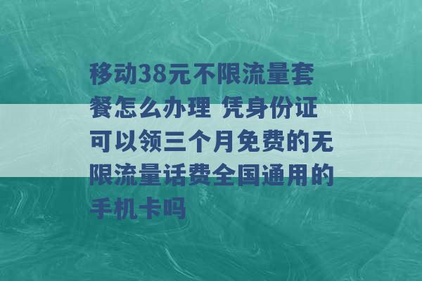 移动38元不限流量套餐怎么办理 凭身份证可以领三个月免费的无限流量话费全国通用的手机卡吗 -第1张图片-电信联通移动号卡网