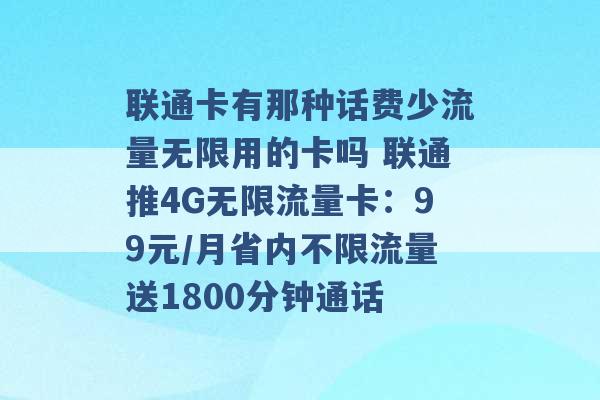 联通卡有那种话费少流量无限用的卡吗 联通推4G无限流量卡：99元/月省内不限流量送1800分钟通话 -第1张图片-电信联通移动号卡网