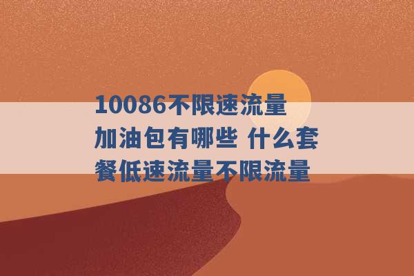 10086不限速流量加油包有哪些 什么套餐低速流量不限流量 -第1张图片-电信联通移动号卡网