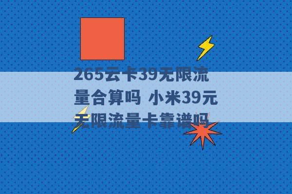 265云卡39无限流量合算吗 小米39元无限流量卡靠谱吗 -第1张图片-电信联通移动号卡网