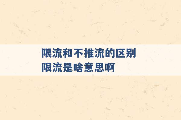 限流和不推流的区别 限流是啥意思啊 -第1张图片-电信联通移动号卡网