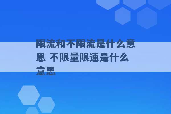 限流和不限流是什么意思 不限量限速是什么意思 -第1张图片-电信联通移动号卡网