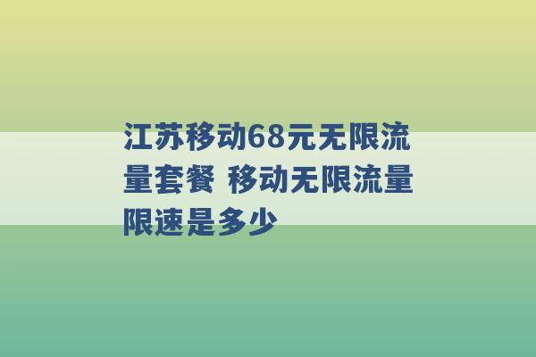 江苏移动68元无限流量套餐 移动无限流量限速是多少 -第1张图片-电信联通移动号卡网