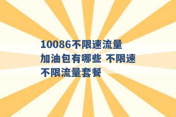 10086不限速流量加油包有哪些 不限速不限流量套餐 -第1张图片-电信联通移动号卡网