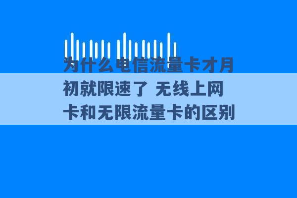 为什么电信流量卡才月初就限速了 无线上网卡和无限流量卡的区别 -第1张图片-电信联通移动号卡网