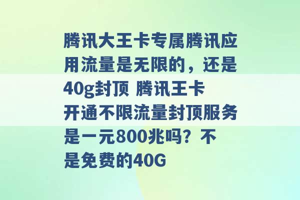 腾讯大王卡专属腾讯应用流量是无限的，还是40g封顶 腾讯王卡开通不限流量封顶服务是一元800兆吗？不是免费的40G -第1张图片-电信联通移动号卡网