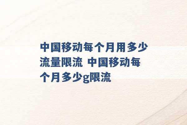 中国移动每个月用多少流量限流 中国移动每个月多少g限流 -第1张图片-电信联通移动号卡网