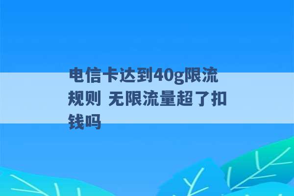 电信卡达到40g限流规则 无限流量超了扣钱吗 -第1张图片-电信联通移动号卡网