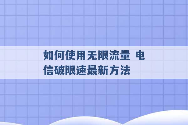 如何使用无限流量 电信破限速最新方法 -第1张图片-电信联通移动号卡网