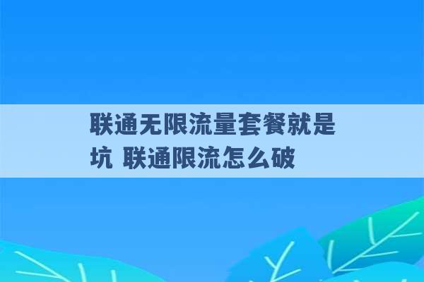 联通无限流量套餐就是坑 联通限流怎么破 -第1张图片-电信联通移动号卡网