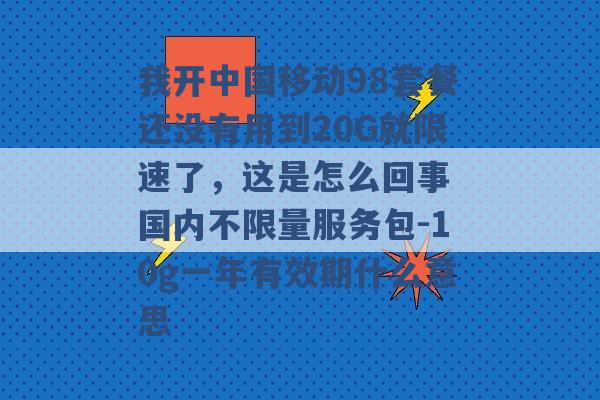 我开中国移动98套餐还没有用到20G就限速了，这是怎么回事 国内不限量服务包-10g一年有效期什么意思 -第1张图片-电信联通移动号卡网