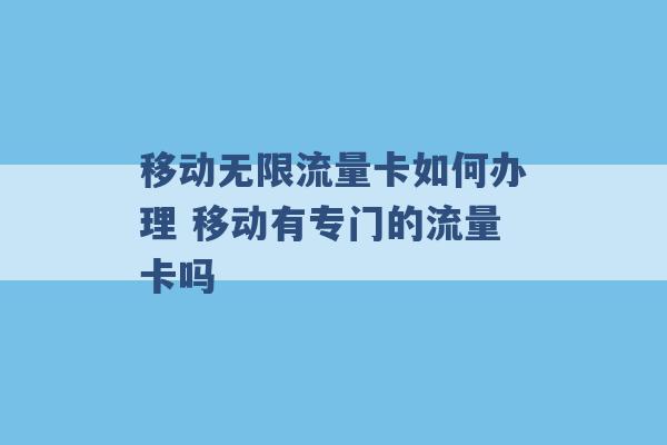 移动无限流量卡如何办理 移动有专门的流量卡吗 -第1张图片-电信联通移动号卡网