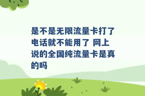 是不是无限流量卡打了电话就不能用了 网上说的全国纯流量卡是真的吗 -第1张图片-电信联通移动号卡网