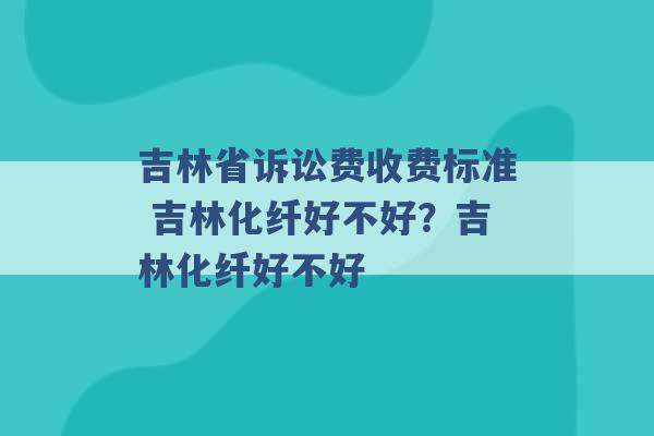 吉林省诉讼费收费标准 吉林化纤好不好？吉林化纤好不好 -第1张图片-电信联通移动号卡网