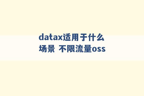 datax适用于什么场景 不限流量oss -第1张图片-电信联通移动号卡网