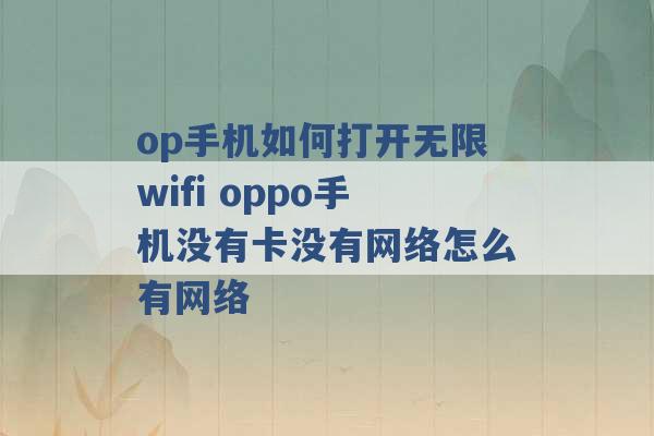 op手机如何打开无限wifi oppo手机没有卡没有网络怎么有网络 -第1张图片-电信联通移动号卡网