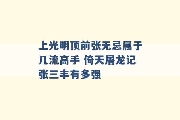 上光明顶前张无忌属于几流高手 倚天屠龙记张三丰有多强 -第1张图片-电信联通移动号卡网