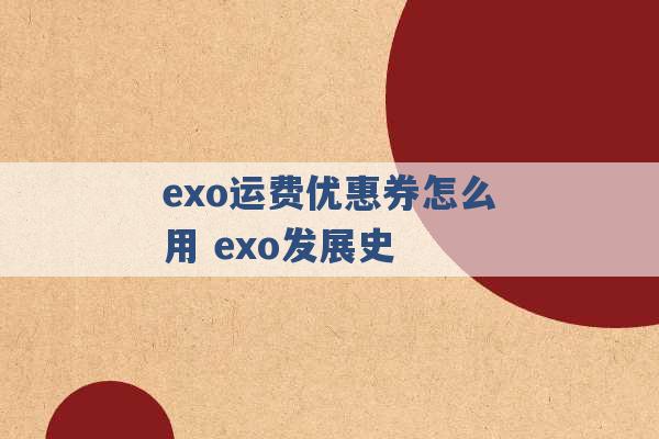 exo运费优惠券怎么用 exo发展史 -第1张图片-电信联通移动号卡网