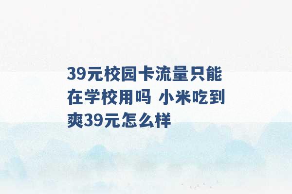 39元校园卡流量只能在学校用吗 小米吃到爽39元怎么样 -第1张图片-电信联通移动号卡网