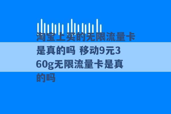 淘宝上买的无限流量卡是真的吗 移动9元360g无限流量卡是真的吗 -第1张图片-电信联通移动号卡网