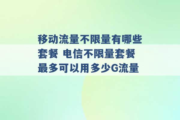 移动流量不限量有哪些套餐 电信不限量套餐最多可以用多少G流量 -第1张图片-电信联通移动号卡网