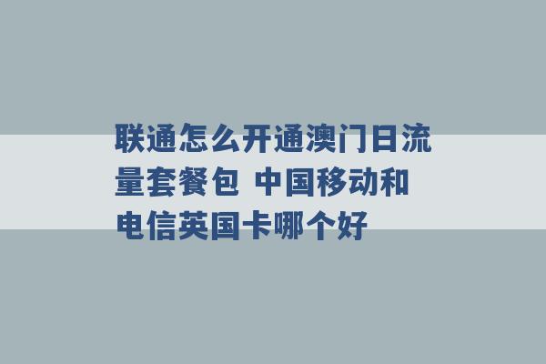 联通怎么开通澳门日流量套餐包 中国移动和电信英国卡哪个好 -第1张图片-电信联通移动号卡网