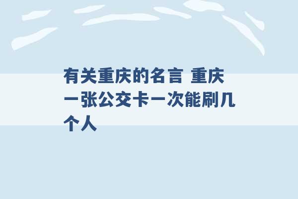 有关重庆的名言 重庆一张公交卡一次能刷几个人 -第1张图片-电信联通移动号卡网