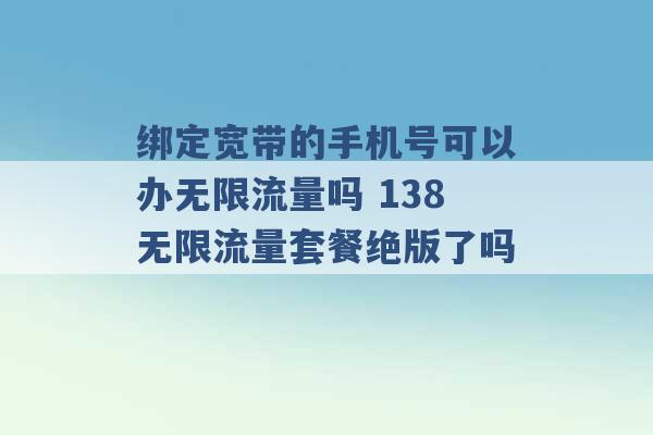 绑定宽带的手机号可以办无限流量吗 138无限流量套餐绝版了吗 -第1张图片-电信联通移动号卡网