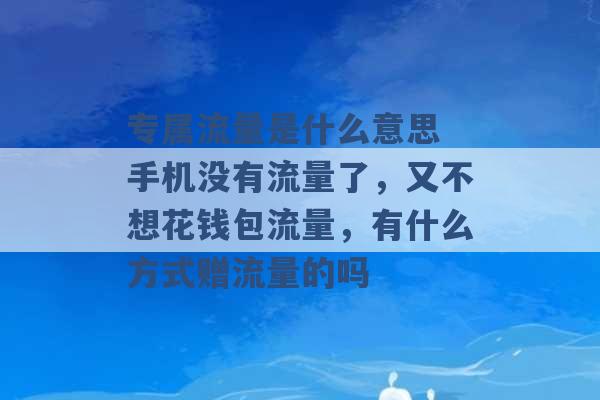 专属流量是什么意思 手机没有流量了，又不想花钱包流量，有什么方式赠流量的吗 -第1张图片-电信联通移动号卡网