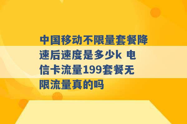 中国移动不限量套餐降速后速度是多少k 电信卡流量199套餐无限流量真的吗 -第1张图片-电信联通移动号卡网