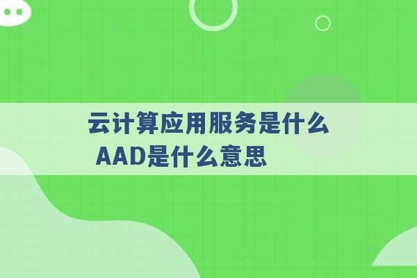 云计算应用服务是什么 AAD是什么意思 -第1张图片-电信联通移动号卡网