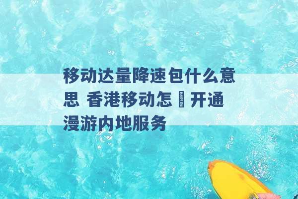 移动达量降速包什么意思 香港移动怎麼开通漫游内地服务 -第1张图片-电信联通移动号卡网