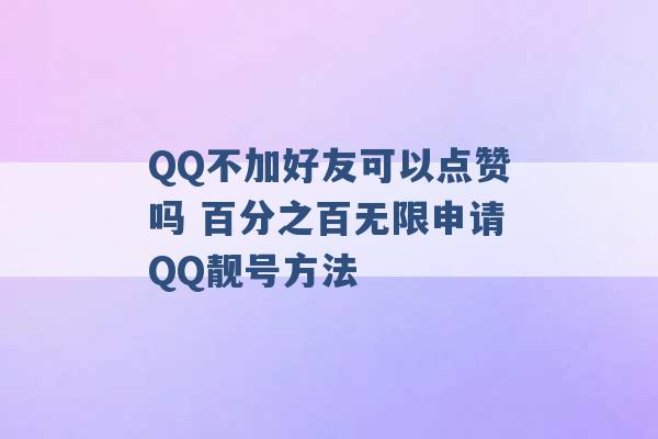 QQ不加好友可以点赞吗 百分之百无限申请QQ靓号方法 -第1张图片-电信联通移动号卡网