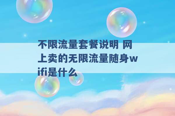 不限流量套餐说明 网上卖的无限流量随身wifi是什么 -第1张图片-电信联通移动号卡网