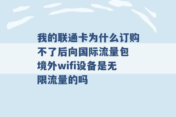 我的联通卡为什么订购不了后向国际流量包 境外wifi设备是无限流量的吗 -第1张图片-电信联通移动号卡网