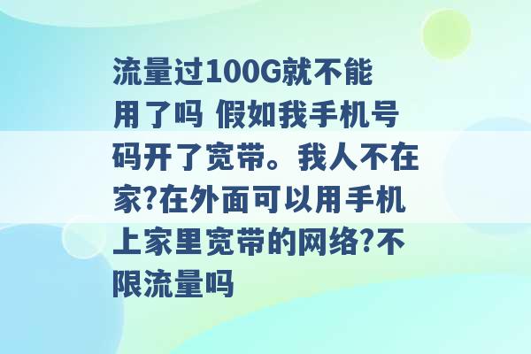 流量过100G就不能用了吗 假如我手机号码开了宽带。我人不在家?在外面可以用手机上家里宽带的网络?不限流量吗 -第1张图片-电信联通移动号卡网