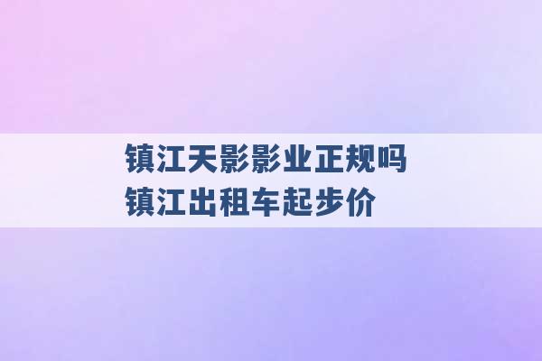 镇江天影影业正规吗 镇江出租车起步价 -第1张图片-电信联通移动号卡网