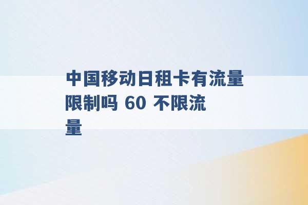 中国移动日租卡有流量限制吗 60 不限流量 -第1张图片-电信联通移动号卡网