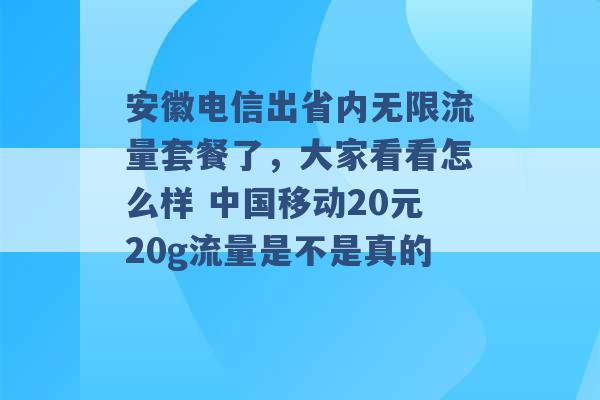 安徽电信出省内无限流量套餐了，大家看看怎么样 中国移动20元20g流量是不是真的 -第1张图片-电信联通移动号卡网