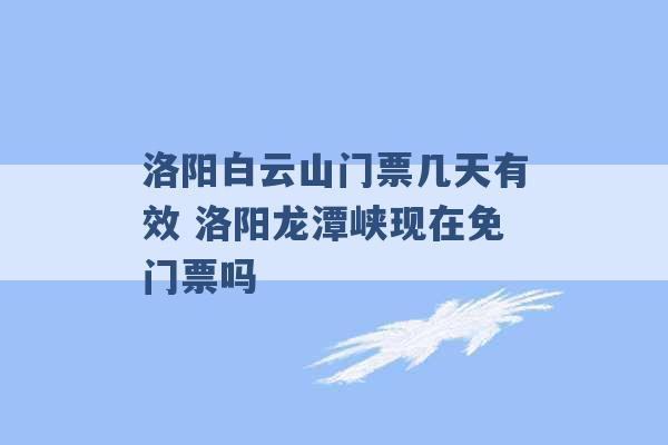 洛阳白云山门票几天有效 洛阳龙潭峡现在免门票吗 -第1张图片-电信联通移动号卡网