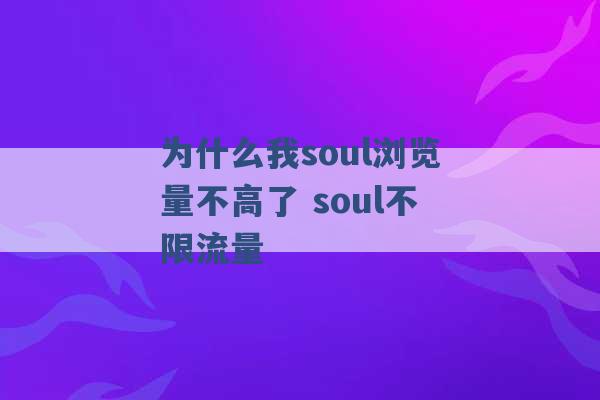 为什么我soul浏览量不高了 soul不限流量 -第1张图片-电信联通移动号卡网