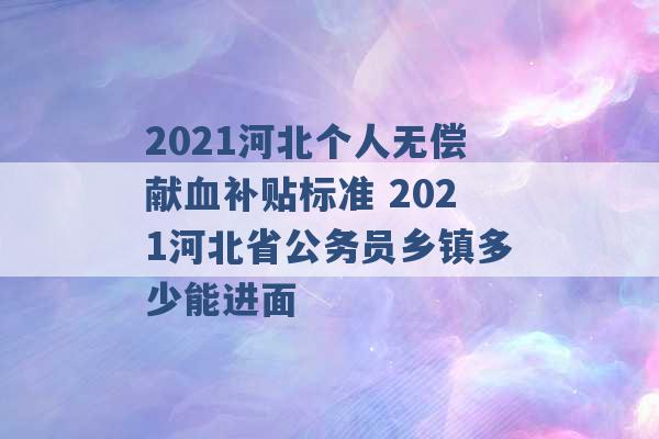 2021河北个人无偿献血补贴标准 2021河北省公务员乡镇多少能进面 -第1张图片-电信联通移动号卡网