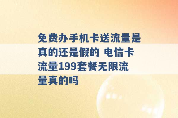 免费办手机卡送流量是真的还是假的 电信卡流量199套餐无限流量真的吗 -第1张图片-电信联通移动号卡网