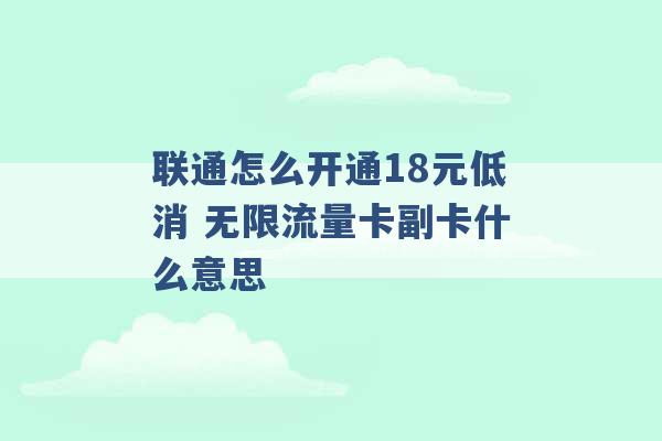 联通怎么开通18元低消 无限流量卡副卡什么意思 -第1张图片-电信联通移动号卡网