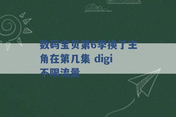 数码宝贝第6季换了主角在第几集 digi不限流量 -第1张图片-电信联通移动号卡网