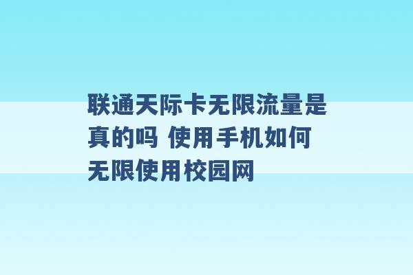 联通天际卡无限流量是真的吗 使用手机如何无限使用校园网 -第1张图片-电信联通移动号卡网