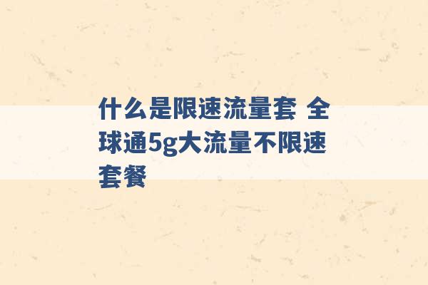 什么是限速流量套 全球通5g大流量不限速套餐 -第1张图片-电信联通移动号卡网