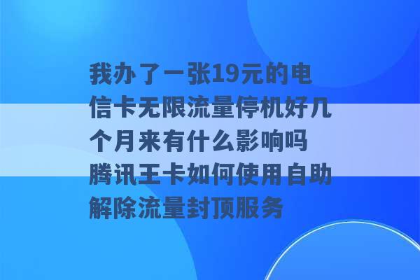 我办了一张19元的电信卡无限流量停机好几个月来有什么影响吗 腾讯王卡如何使用自助解除流量封顶服务 -第1张图片-电信联通移动号卡网